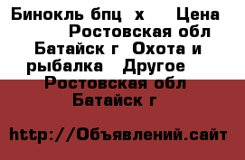 Бинокль бпц 7х50 › Цена ­ 8 500 - Ростовская обл., Батайск г. Охота и рыбалка » Другое   . Ростовская обл.,Батайск г.